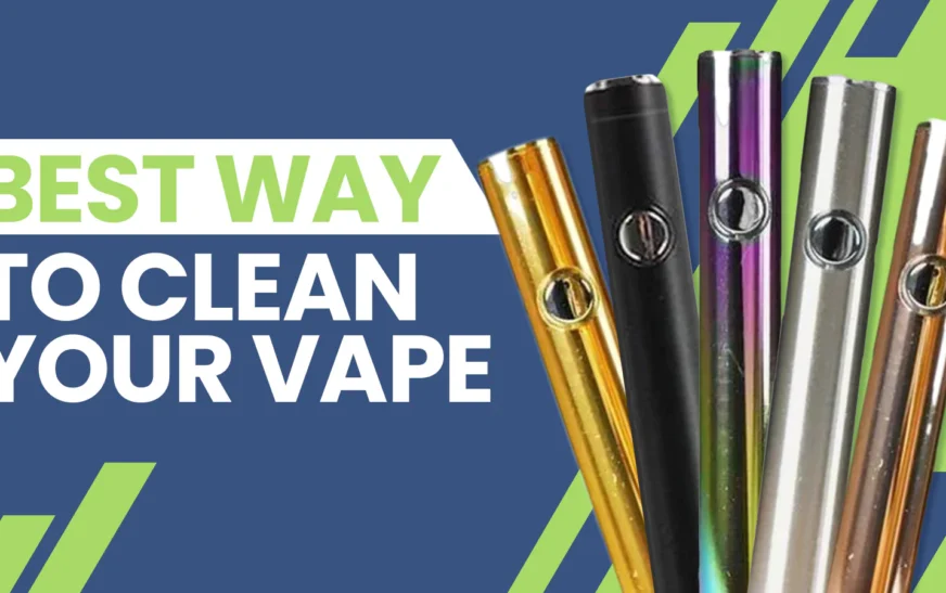 How to Clean and Your Vape – Ultimate Guide