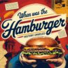 When Was the Hamburger Invented – History Unveiled